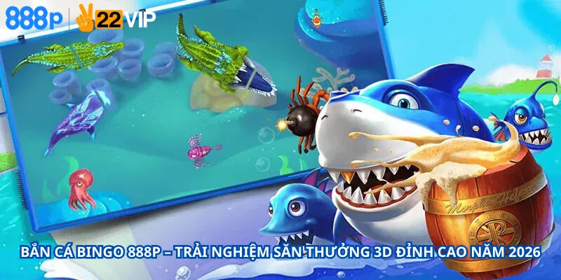 Bắn Cá Bingo 888P – Trải Nghiệm Săn Thưởng 3D Đỉnh Cao Năm 2026
