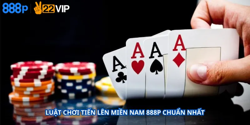 Luật Chơi Tiến Lên Miền Nam 888P Chuẩn Nhất