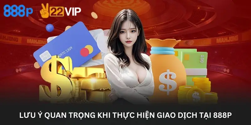 Lưu Ý Quan Trọng Khi Thực Hiện Giao Dịch Tại 888P