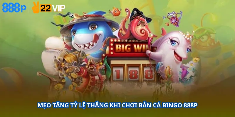 Mẹo Tăng Tỷ Lệ Thắng Khi Chơi Bắn Cá Bingo 888P