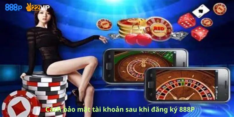 Cách bảo mật tài khoản sau khi đăng ký 888P