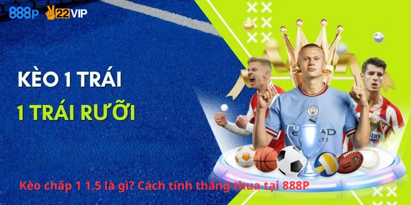 Kèo chấp 1 1.5 là gì? Cách tính thắng thua tại 888P