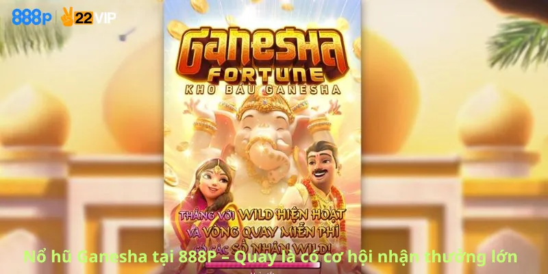 Nổ hũ Ganesha tại 888P – Quay là có cơ hội nhận thưởng lớn